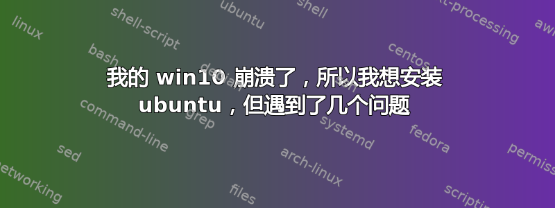 我的 win10 崩溃了，所以我想安装 ubuntu，但遇到了几个问题