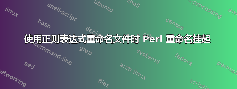 使用正则表达式重命名文件时 Perl 重命名挂起