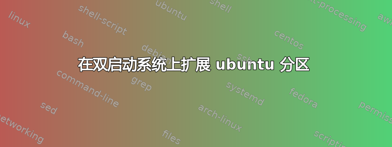 在双启动系统上扩展 ubuntu 分区