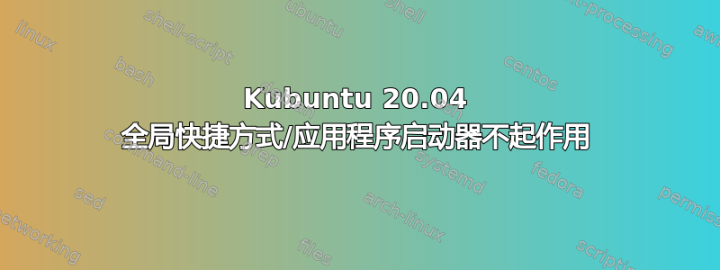 Kubuntu 20.04 全局快捷方式/应用程序启动器不起作用