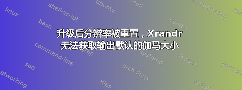 升级后分辨率被重置，Xrandr 无法获取输出默认的伽马大小