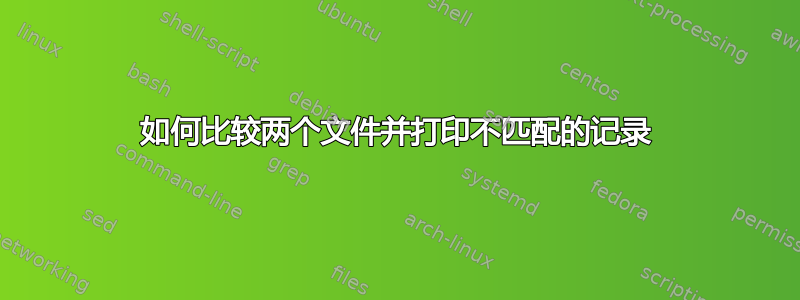 如何比较两个文件并打印不匹配的记录