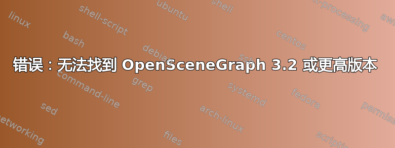 错误：无法找到 OpenSceneGraph 3.2 或更高版本