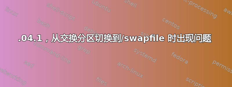 20.04.1，从交换分区切换到/swapfile 时出现问题