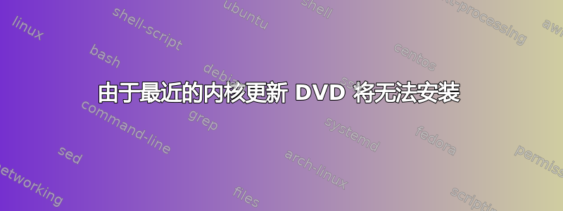 由于最近的内核更新 DVD 将无法安装