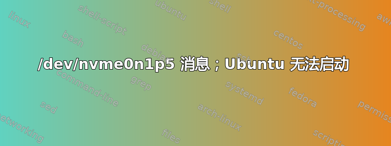 /dev/nvme0n1p5 消息；Ubuntu 无法启动