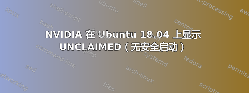 NVIDIA 在 Ubuntu 18.04 上显示 UNCLAIMED（无安全启动）