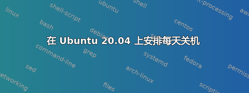 在 Ubuntu 20.04 上安排每天关机