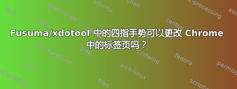 Fusuma/xdotool 中的四指手势可以更改 Chrome 中的标签页吗？