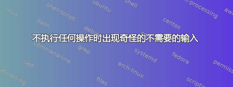 不执行任何操作时出现奇怪的不需要的输入