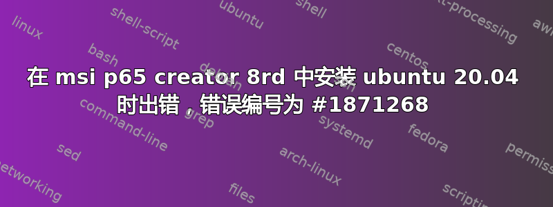 在 msi p65 creator 8rd 中安装 ubuntu 20.04 时出错，错误编号为 #1871268