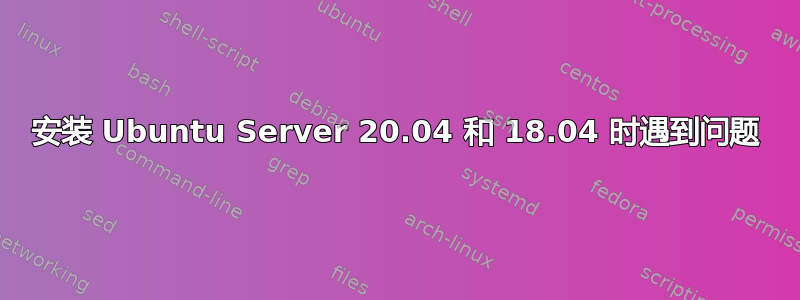 安装 Ubuntu Server 20.04 和 18.04 时遇到问题