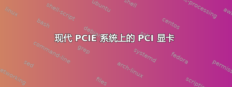 现代 PCIE 系统上的 PCI 显卡