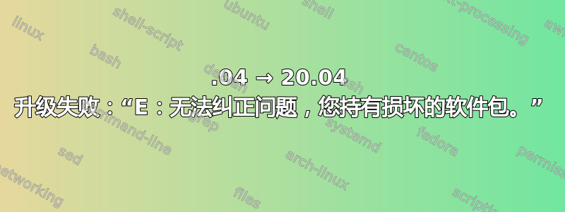 18.04 → 20.04 升级失败：“E：无法纠正问题，您持有损坏的软件包。”