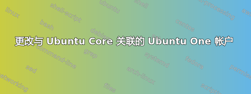 更改与 Ubuntu Core 关联的 Ubuntu One 帐户