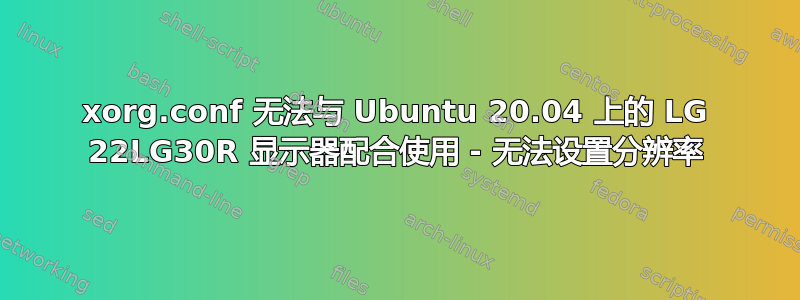 xorg.conf 无法与 Ubuntu 20.04 上的 LG 22LG30R 显示器配合使用 - 无法设置分辨率