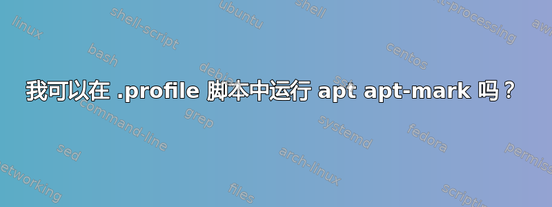 我可以在 .profile 脚本中运行 apt apt-mark 吗？