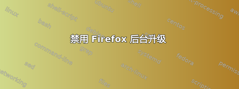 禁用 Firefox 后台升级