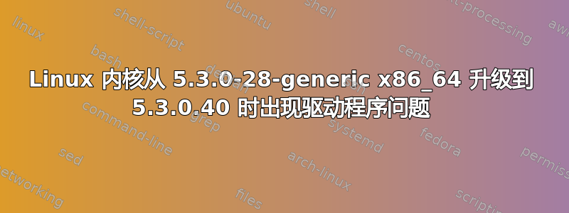 Linux 内核从 5.3.0-28-generic x86_64 升级到 5.3.0.40 时出现驱动程序问题