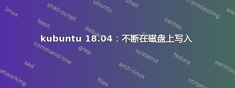 kubuntu 18.04：不断在磁盘上写入