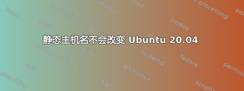 静态主机名不会改变 Ubuntu 20.04