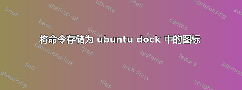 将命令存储为 ubuntu dock 中的图标