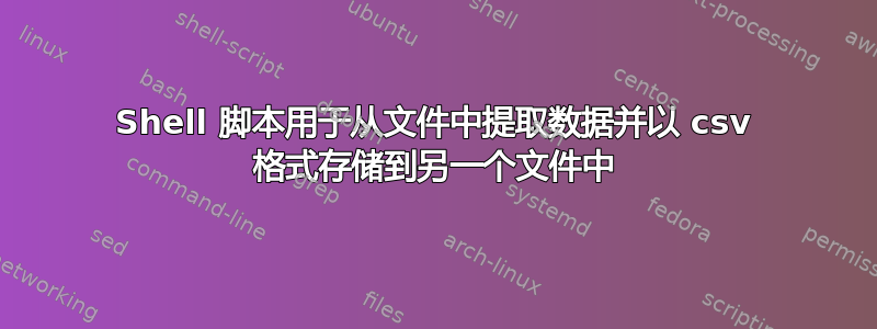 Shell 脚本用于从文件中提取数据并以 csv 格式存储到另一个文件中