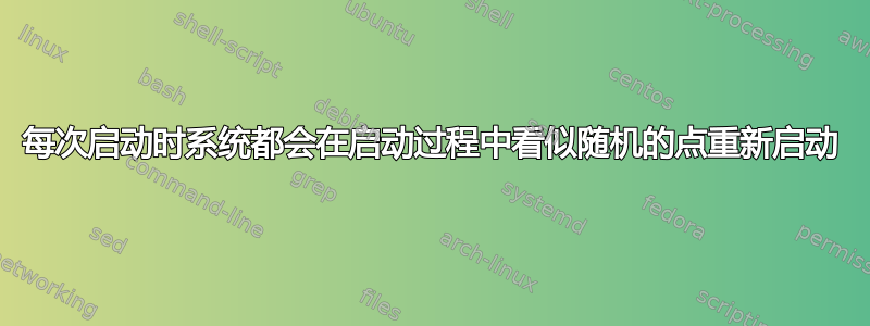 每次启动时系统都会在启动过程中看似随机的点重新启动