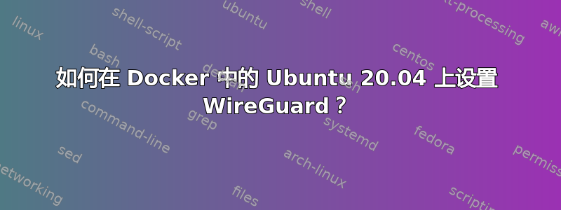 如何在 Docker 中的 Ubuntu 20.04 上设置 WireGuard？