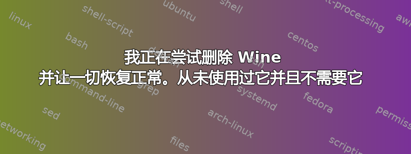 我正在尝试删除 Wine 并让一切恢复正常。从未使用过它并且不需要它 