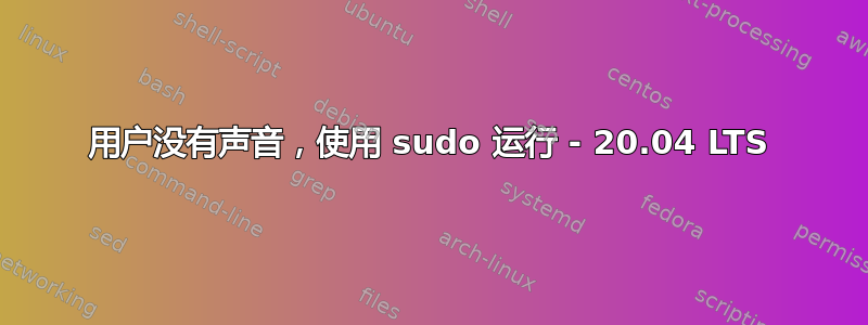 用户没有声音，使用 sudo 运行 - 20.04 LTS