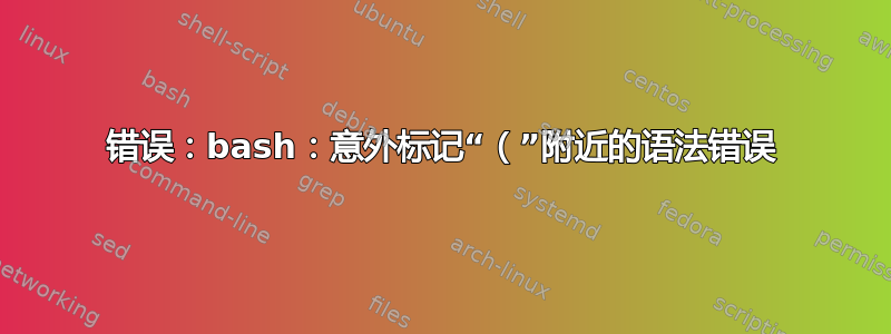 错误：bash：意外标记“（”附近的语法错误