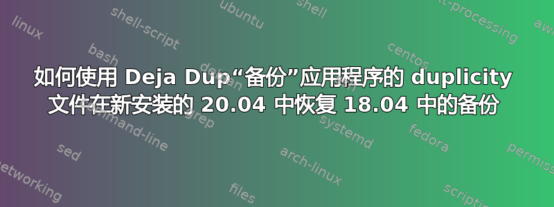 如何使用 Deja Dup“备份”应用程序的 duplicity 文件在新安装的 20.04 中恢复 18.04 中的备份