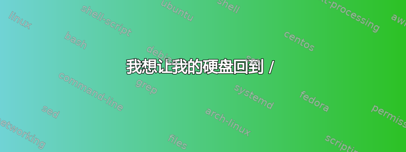 我想让我的硬盘回到 /