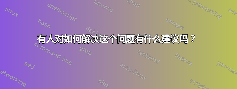 有人对如何解决这个问题有什么建议吗？