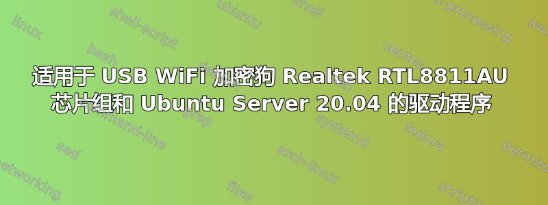 适用于 USB WiFi 加密狗 Realtek RTL8811AU 芯片组和 Ubuntu Server 20.04 的驱动程序