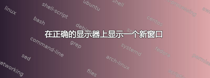 在正确的显示器上显示一个新窗口