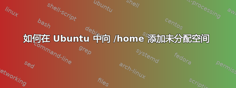 如何在 Ubuntu 中向 /home 添加未分配空间