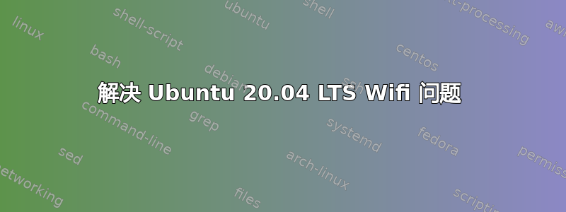 解决 Ubuntu 20.04 LTS Wifi 问题