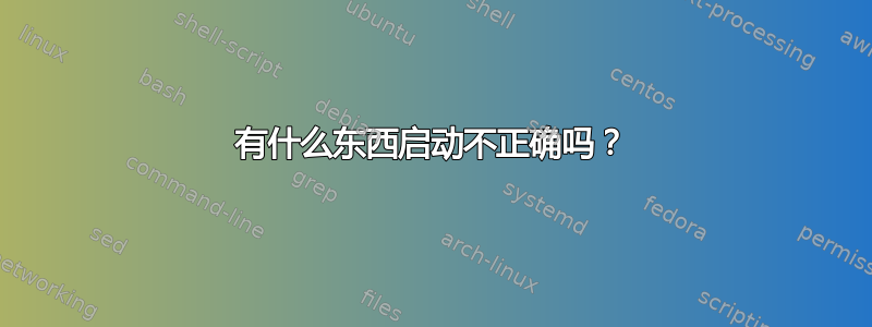 有什么东西启动不正确吗？