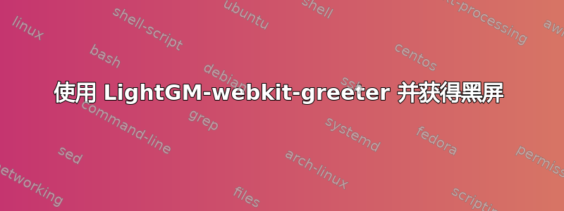 使用 LightGM-webkit-greeter 并获得黑屏