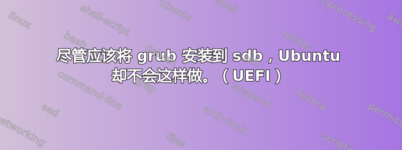 尽管应该将 grub 安装到 sdb，Ubuntu 却不会这样做。（UEFI）