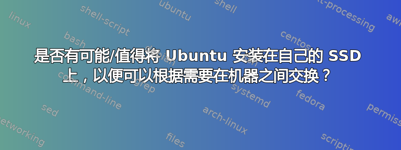 是否有可能/值得将 Ubuntu 安装在自己的 SSD 上，以便可以根据需要在机器之间交换？