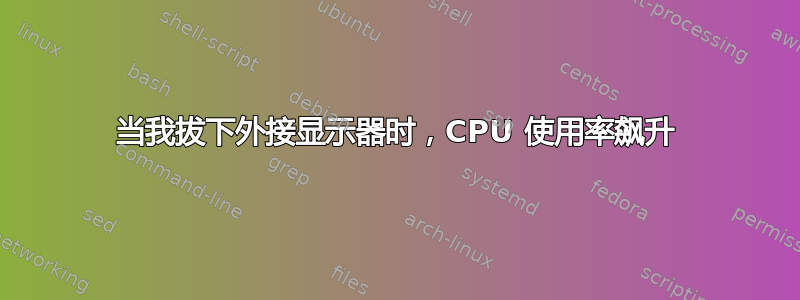 当我拔下外接显示器时，CPU 使用率飙升