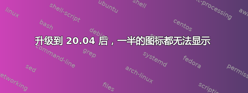 升级到 20.04 后，一半的图标都无法显示