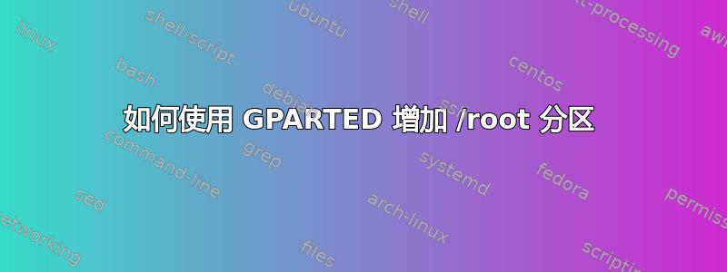 如何使用 GPARTED 增加 /root 分区