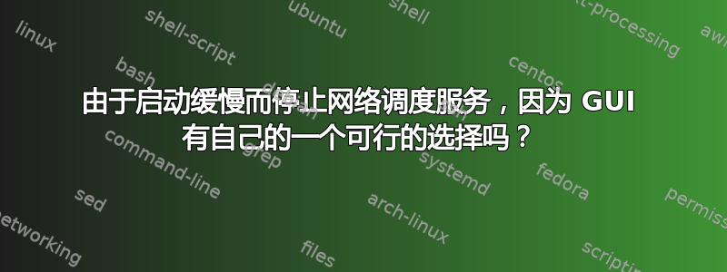 由于启动缓慢而停止网络调度服务，因为 GUI 有自己的一个可行的选择吗？