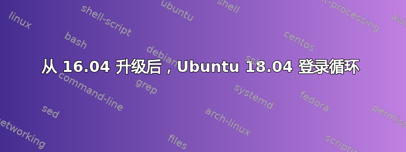 从 16.04 升级后，Ubuntu 18.04 登录循环