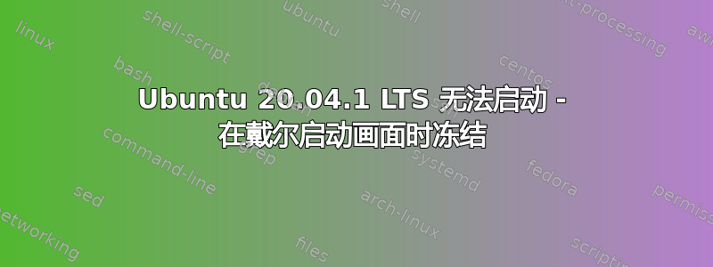 Ubuntu 20.04.1 LTS 无法启动 - 在戴尔启动画面时冻结