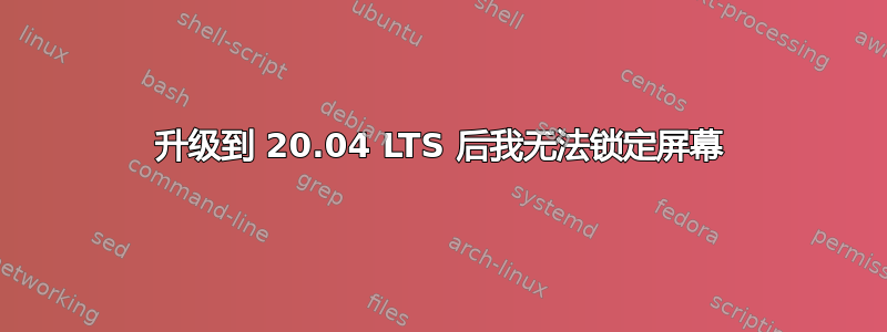 升级到 20.04 LTS 后我无法锁定屏幕